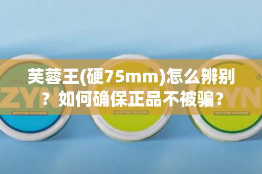 芙蓉王(硬75mm)怎么辨别？如何确保正品不被骗？